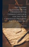 The Leading Questions On the Grammar of the German Language, for the Use of Candidates Preparing for the Army [&c.]