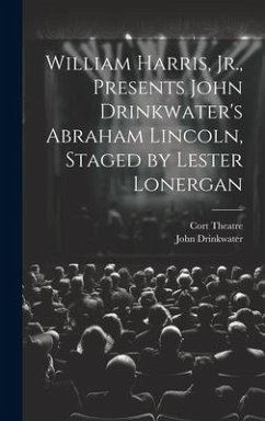 William Harris, Jr., Presents John Drinkwater's Abraham Lincoln, Staged by Lester Lonergan - Drinkwater, John; Theatre, Cort