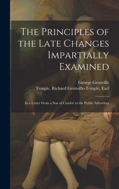 The Principles of the Late Changes Impartially Examined: In a Letter From a son of Candor to the Public Advertiser - Temple, Richard Grenville-Temple; Grenville, George