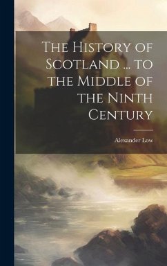 The History of Scotland ... to the Middle of the Ninth Century - Low, Alexander