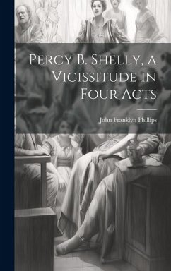 Percy B. Shelly, a Vicissitude in Four Acts - Phillips, John Franklyn