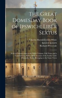 The Great Domesday Book of Ipswich; Liber Sextus: With an Introduction to the Entire Volume, Full Notes and a Commentary; With a Brief Account of the - Percyvale, Richard; Ipswich, Ipswich; Evelyn White, Charles Harold