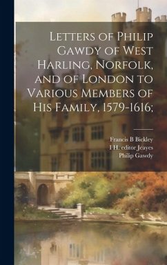 Letters of Philip Gawdy of West Harling, Norfolk, and of London to Various Members of his Family, 1579-1616; - Gawdy, Philip; Jeayes, I. H. Editor; Bickley, Francis B.