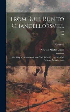 From Bull Run to Chancellorsville; the Story of the Sixteenth New York Infantry Together With Personal Reminiscences; Volume 2 - Curtis, Newton Martin