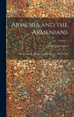 Armenia and the Armenians: Being a Sketch of its Geography, History, and Church; Volume 1 - Issaverdens, James