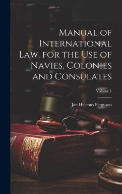 Manual of International law, for the use of Navies, Colonies and Consulates; Volume 1 - Ferguson, Jan Helenus