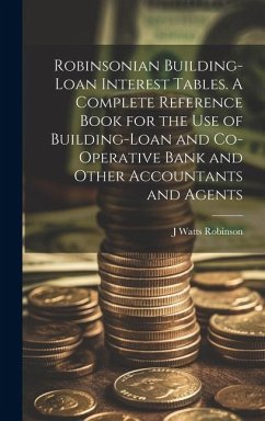 Robinsonian Building-loan Interest Tables. A Complete Reference Book for the use of Building-loan and Co-operative Bank and Other Accountants and Agen - Robinson, J. Watts