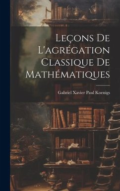 Leçons de l'agrégation classique de mathématiques - Koenigs, Gabriel Xavier Paul