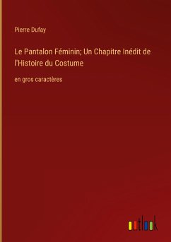 Le Pantalon Féminin; Un Chapitre Inédit de l'Histoire du Costume - Dufay, Pierre