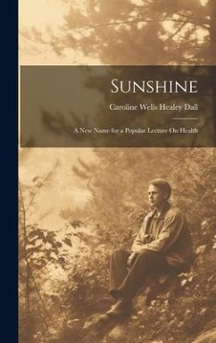 Sunshine: A New Name for a Popular Lecture On Health - Dall, Caroline Wells Healey
