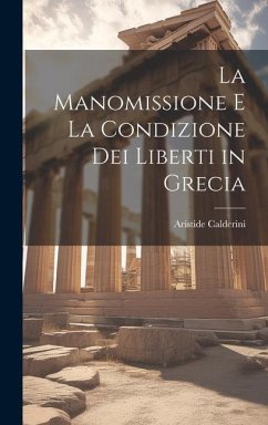 La Manomissione E La Condizione Dei Liberti in Grecia - Calderini, Aristide