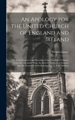 An Apology for the United Church of England and Ireland: Or, a Vindication of the Doctrines of the Established Church, From the Calvinistic Sense Ascr - Eames, William