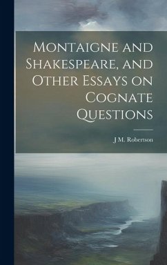 Montaigne and Shakespeare, and Other Essays on Cognate Questions - Robertson, J. M.