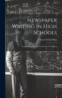 Newspaper Writing in High Schools: Containing an Outline for the use of Teachers - Flint, Leon Nelson