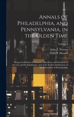 Annals of Philadelphia, and Pennsylvania, in the Olden Time; Being a Collection of Memoirs, Anecdotes, and Incidents of the City and its Inhabitants, - Hazard, Willis P.; Watson, John F.