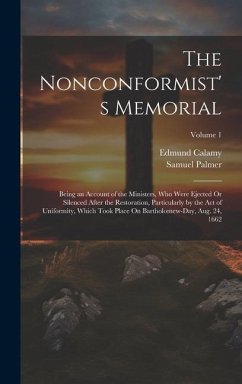 The Nonconformist's Memorial: Being an Account of the Ministers, Who Were Ejected Or Silenced After the Restoration, Particularly by the Act of Unif - Palmer, Samuel; Calamy, Edmund