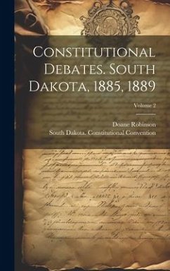 Constitutional Debates. South Dakota, 1885, 1889; Volume 2 - Robinson, Doane; Convention, South Dakota Constitutio