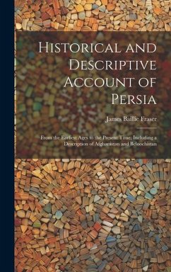 Historical and Descriptive Account of Persia: From the Earliest Ages to the Present Time, Including a Description of Afghanistan and Beloochistan - Fraser, James Baillie