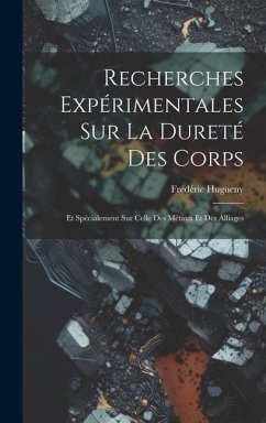 Recherches Expérimentales Sur La Dureté Des Corps: Et Spécialement Sur Celle Des Métaux Et Des Alliages - Hugueny, Frédéric