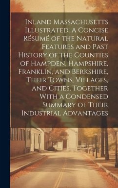 Inland Massachusetts Illustrated. A Concise Résumé of the Natural Features and Past History of the Counties of Hampden, Hampshire, Franklin, and Berks - Anonymous