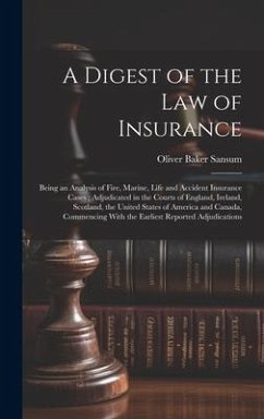 A Digest of the law of Insurance: Being an Analysis of Fire, Marine, Life and Accident Insurance Cases; Adjudicated in the Courts of England, Ireland, - Sansum, Oliver Baker