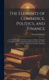 The Elements of Commerce, Politics, and Finance: In Three Treastises On Those Important Subjects. Designed As a Supplement to the Education of British