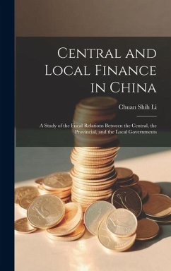 Central and Local Finance in China; a Study of the Fiscal Relations Between the Central, the Provincial, and the Local Governments - Li, Chuan Shih