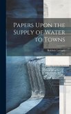 Papers Upon the Supply of Water to Towns