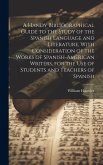 A Handy Bibliographical Guide to the Study of the Spanish Language and Literature, With Consideration of the Works of Spanish-American Writers, for th