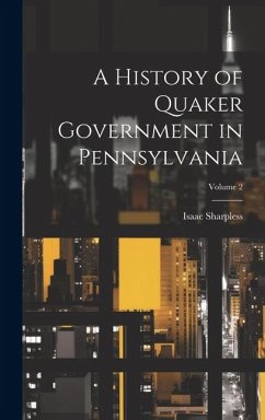 A History of Quaker Government in Pennsylvania; Volume 2 - Sharpless, Isaac