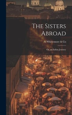 The Sisters Abroad: Or, an Italian Journey - Whittemore &. Co, A.