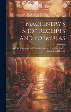 Machinery's Shop Receipts and Formulas: 412 Shop Receipts and Formulas Selected From Machinery, Classified and Revised - Anonymous