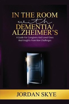 In the Room with Dementia/Alzheimer's: A Guide for Caregivers and Loved Ones. Real Insights from Raw Challenges - Skye, Jordan
