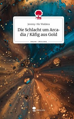 Die Schlacht um Arcadia / Käfig aus Gold. Life is a Story - story.one - Waldera, Jeremy-Nic