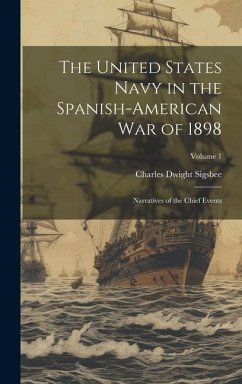 The United States Navy in the Spanish-American War of 1898: Narratives of the Chief Events; Volume 1 - Sigsbee, Charles Dwight