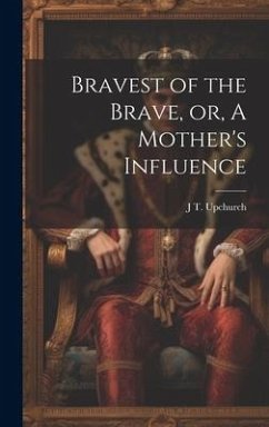 Bravest of the Brave, or, A Mother's Influence - Upchurch, J. T. B.