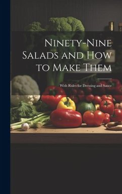 Ninety-nine Salads and how to Make Them: With Rules for Dressing and Sauce - Anonymous