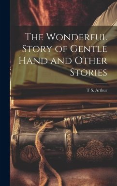 The Wonderful Story of Gentle Hand and Other Stories - Arthur, T. S.