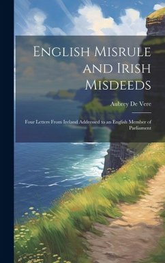 English Misrule and Irish Misdeeds; Four Letters From Ireland Addressed to an English Member of Parliament - De Vere, Aubrey