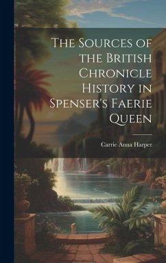 The Sources of the British Chronicle History in Spenser's Faerie Queen - Harper, Carrie Anna
