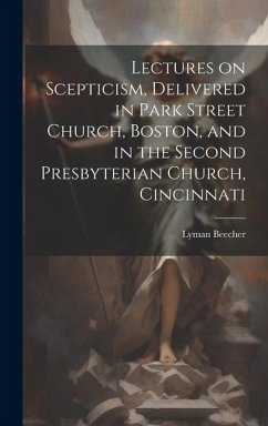 Lectures on Scepticism, Delivered in Park Street Church, Boston, and in the Second Presbyterian Church, Cincinnati - Beecher, Lyman