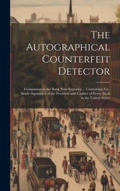 The Autographical Counterfeit Detector: Companion to the Bank Note Reporter ... Containing Fac-simile Signatures of the President and Cashier of Every - Anonymous