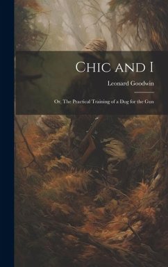 Chic and I; or, The Practical Training of a dog for the Gun - Goodwin, Leonard