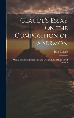 Claude's Essay On the Composition of a Sermon: With Notes and Illustrations, and One Hundred Skeletons of Sermons - Claude, Jean