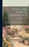 Pelvic and Hernial Therapeutics: Principles and Methods for Remedying Chronic Affections of the Lower Part of the Trunk, Including Processes for Self-