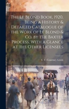 The Le Blond Book, 1920, Being a History & Detailed Catalogue of the Work of Le Blond & co. by the Baxter Process, With a Glance at the Other Licensee - Lewis, C. T. Courtney