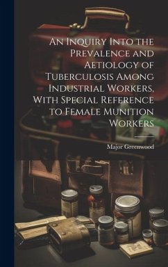 An Inquiry Into the Prevalence and Aetiology of Tuberculosis Among Industrial Workers, With Special Reference to Female Munition Workers - Greenwood, Major