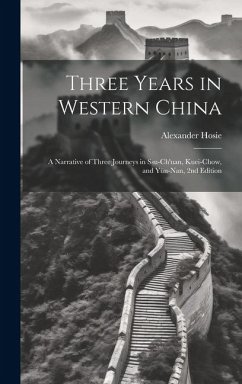 Three Years in Western China; a Narrative of Three Journeys in Ssu-ch'uan, Kuei-chow, and Yün-nan, 2nd Edition - Hosie, Alexander