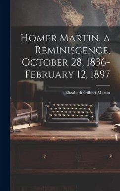 Homer Martin, a Reminiscence, October 28, 1836-February 12, 1897 - Martin, Elizabeth Gilbert