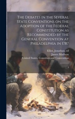 The Debates in the Several State Conventions on the Adoption of the Federal Constitution as Recommended by the General Convention at Philadelphia in 1 - Elliot, Jonathan; Madison, James